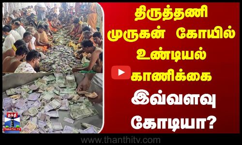 Tiruttani Murugan Temple | திருத்தணி முருகன் கோயில் உண்டியல் காணிக்கை இவ்வளவு கோடியா?
