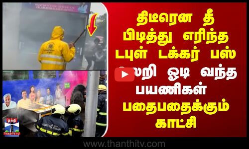 திடீரென தீ பிடித்து எரிந்த டபுள் டக்கர் பஸ்-அலறி ஓடி வந்த பயணிகள்
