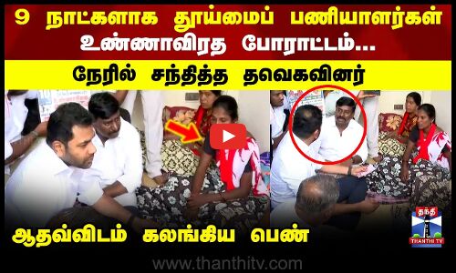 TVK | 9 நாட்களாக தூய்மைப் பணியாளர்கள் உண்ணாவிரத போராட்டம்...  நேரில் சந்தித்த தவெகவினர்
