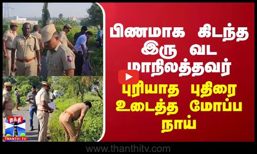 பிணமாக கிடந்த இரு வட மாநிலத்தவர்...புரியாத புதிரை உடைத்த  மோப்ப நாய்
