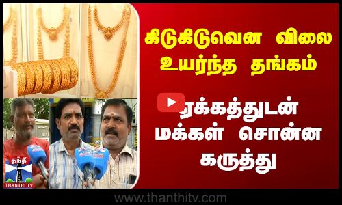 கிடுகிடுவென விலை உயர்ந்த தங்கம் | ஏக்கத்துடன் மக்கள் சொன்ன கருத்து