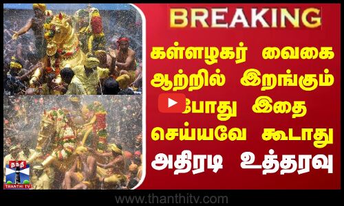 கள்ளழகர் வைகை ஆற்றில் இறங்கும் போது இதை செய்யவே கூடாது - அதிரடி உத்தரவு