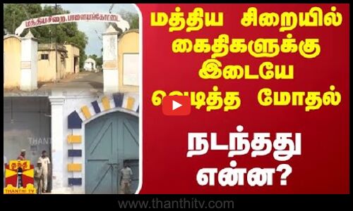 மத்திய சிறையில் கைதிகளுக்கு இடையே வெடித்த மோதல் - நடந்தது என்ன?