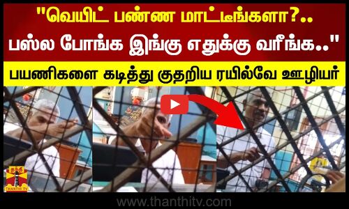 வெயிட் பண்ண மாட்டீங்களா?.. பஸ்ல போங்க இங்கு எதுக்கு வரீங்க.. பயணிகளை கடித்து குதறிய ரயில்வே ஊழியர்