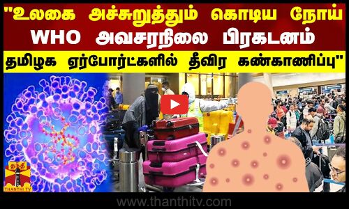 உலகை அச்சுறுத்தும் கொடிய நோய்..WHO அவசரநிலை பிரகடனம்... தமிழக ஏர்போர்ட்களில் தீவிர கண்காணிப்பு