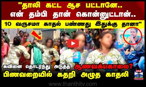 தீர்த்து கட்டிய காதலியின் குடும்பத்தார்.. பிணவறையில் கதறி அழுத காதலி