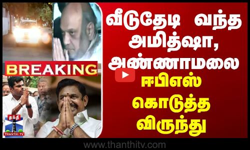 BREAKING || கூட்டணி முடிந்த கையோடு வீடுதேடி வந்த அமித்ஷா, அண்ணாமலை - ஈபிஎஸ் கொடுத்த விருந்து