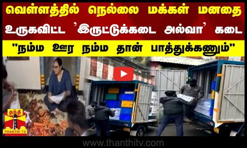 வெள்ளத்தில் நெல்லை மக்கள் மனதை உருகவிட்ட இருட்டுக்கடை அல்வா கடை..நம்ம ஊர நம்ம தான் பாத்துக்கணும்