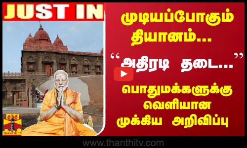 #JUSTIN : முடியப்போகும் தியானம்... ``அதிரடி தடை... பொதுமக்களுக்கு வெளியான முக்கிய அறிவிப்பு