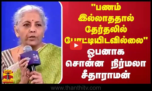 பணம் இல்லாததால் தேர்தலில் போட்டியிடவில்லை - ஓபனாக சொன்ன நிர்மலா சீதாராமன்