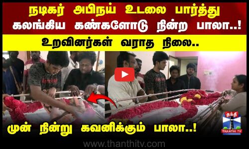 Actor Abinay | கலங்கிய கண்களோடு நின்ற பாலா..!  உறவினர்கள் வராத நிலை.. முன் நின்று கவனிக்கும் பாலா..!