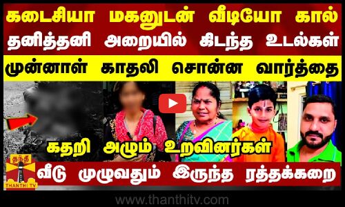 கடைசியா மகனுடன் வீடியோ கால்.. தனித்தனி அறையில் கிடந்த உடல்கள் - முன்னாள் காதலி சொன்ன வார்த்தை