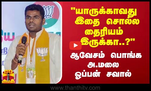 யாருக்காவது இதை சொல்ல தைரியம் இருக்கா..? ஆவேசம் பொங்க அண்ணாமலை ஓப்பன் சவால்