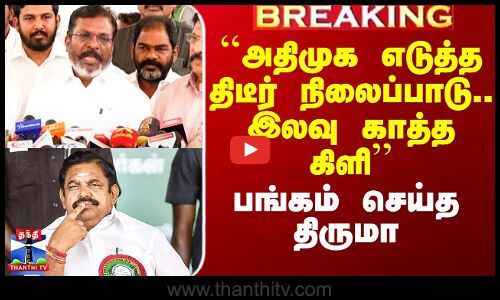``அதிமுக எடுத்த திடீர் நிலைப்பாடு.. இலவு காத்த கிளி’’ - பங்கம் செய்த திருமா