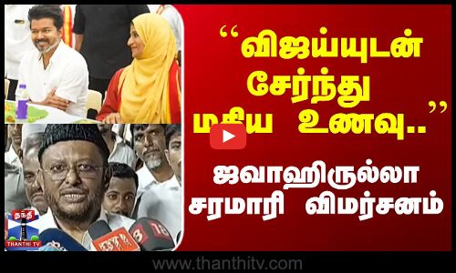 ``விஜய்யுடன் சேர்ந்து மதிய உணவு..’’ - ஜவாஹிருல்லா சரமாரி விமர்சனம்