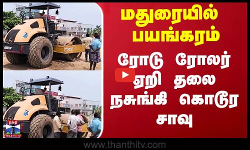 மதுரையில் பயங்கரம்.. ரோடு ரோலர் ஏறி தலை நசுங்கி கொடூர சாவு