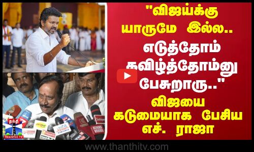 விஜய்க்கு யாருமே இல்ல.. எடுத்தோம் கவிழ்த்தோம்னு பேசுறாரு.. - எச். ராஜா