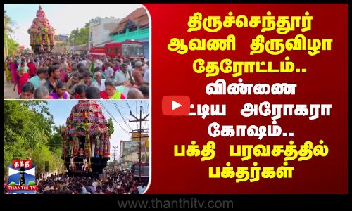 திருச்செந்தூர் ஆவணி திருவிழா தேரோட்டம்.. விண்ணை எட்டிய அரோகரா கோஷம்..