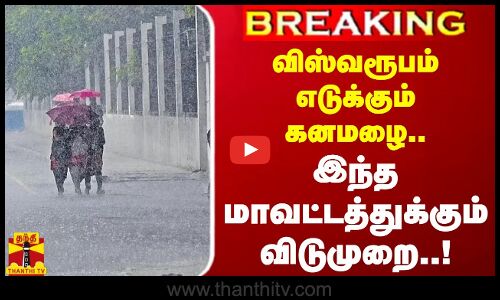 #BREAKING || விஸ்வரூபம் எடுக்கும் கனமழை..இந்த மாவட்டத்துக்கும் விடுமுறை..