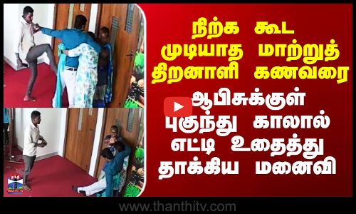 நிற்க கூட முடியாத மாற்றுத்திறனாளி கணவரை ஆபிசுக்குள் புகுந்து தாக்கிய மனைவி