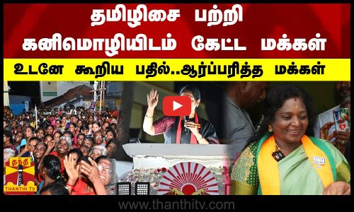 தமிழிசை பற்றி கனிமொழியிடம் கேட்ட மக்கள் - உடனே கூறிய பதில்..ஆர்ப்பரித்த மக்கள்