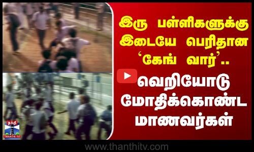 இரு பள்ளிகளுக்கு இடையே பெரிதான `கேங் வார்’.. வெறியோடு மோதிக்கொண்ட மாணவர்கள்