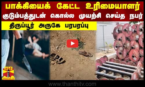 பாக்கியைக் கேட்ட உரிமையாளர்... குடும்பத்துடன் கொல்ல முயற்சி செய்த நபர் - திருப்பூர் அருகே பரபரப்பு