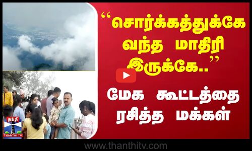 ``சொர்க்கத்துக்கே வந்த மாதிரி இருக்கே..`` மேக கூட்டத்தை ரசித்த மக்கள்