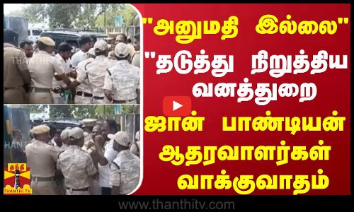 அனுமதி இல்லை..தடுத்து நிறுத்திய வனத்துறை - ஜான் பாண்டியன் ஆதரவாளர்கள் வாக்குவாதம்