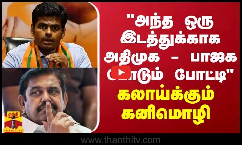 அந்த ஒரு இடத்துக்காக அதிமுக - பாஜக போடும் போட்டி - கலாய்க்கும் கனிமொழி