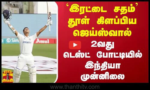 `இரட்டை  சதம்  தூள்  கிளப்பிய  ஜெய்ஸ்வால் - 2வதுடெஸ்ட்  போட்டியில்  இந்தியா   முன்னிலை
