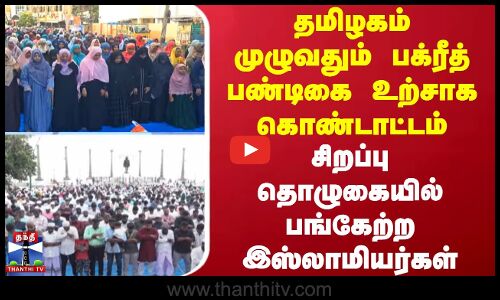 தமிழகம் முழுவதும் பக்ரீத் பண்டிகை உற்சாக கொண்டாட்டம் - சிறப்பு தொழுகையில் பங்கேற்ற இஸ்லாமியர்கள்