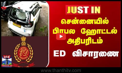 சென்னையில் பிரபல ஹோட்டல் அதிபரிடம்  ED விசாரணை