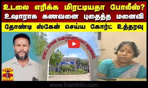 உடலை எரிக்க மிரட்டியதா போலீஸ்? - உஷாராக கணவனை புதைத்த மனைவி.. தோண்டி ஸ்கேன் செய்ய கோர்ட் உத்தரவு