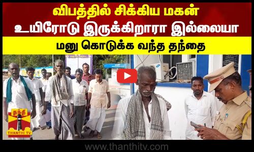 விபத்தில் சிக்கிய மகன்...உயிரோடு இருக்கிறாரா இல்லையா...மனு கொடுக்க வந்த தந்தை