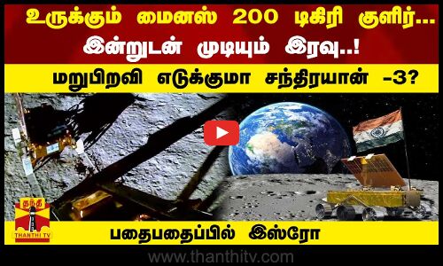 உருக்கும் - 200º குளிர்... இன்றுடன் முடியும் இரவு..! மறுபிறவி எடுக்குமா சந்திரயான் -3?