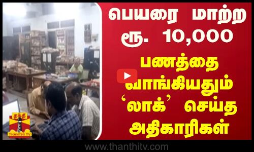 பெயரை மாற்ற ரூ. 10,000.. பணத்தை வாங்கியதும் `லாக் செய்த அதிகாரிகள்