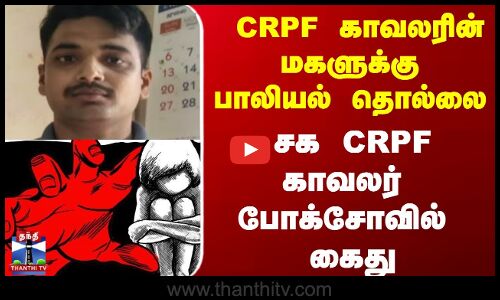 CRPF காவலரின் மகளுக்கு பாலியல் தொல்லை   சக CRPF காவலர் போக்சோவில் கைது.