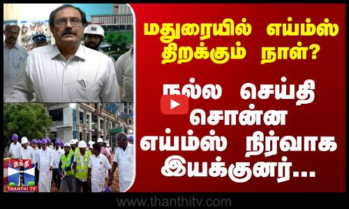 மதுரையில் எய்ம்ஸ் திறப்பது எப்போது? எய்ம்ஸ் நிர்வாக இயக்குனர் தகவல்
