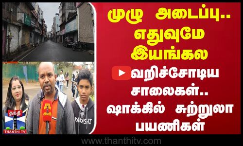 முழு அடைப்பு.. எதுவுமே இயங்கல - வெறிச்சோடிய சாலைகள்.. ஷாக்கில் சுற்றுலா பயணிகள்