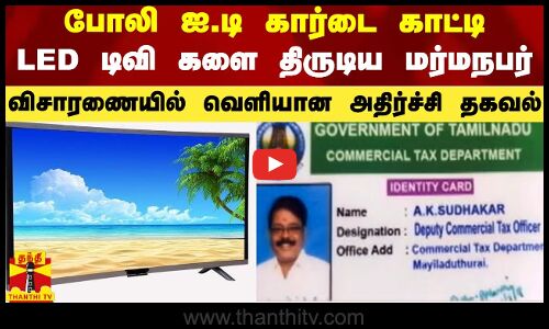 போலி ஐ.டி கார்டை காட்டி LED டிவி களை திருடிய மர்மநபர் - விசாரணையில் வெளியான அதிர்ச்சி தகவல்