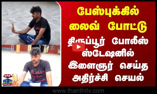 Tirupur | Police | பேஸ்புக்கில் லைவ் போட்டு திருப்பூர் போலீஸ் ஸ்டேஷனில் இளைஞர் செய்த அதிர்ச்சி செயல்