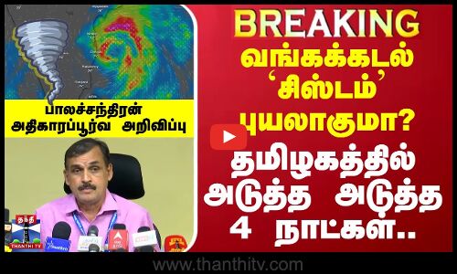 🔴LIVE : வங்கக்கடல் `சிஸ்டம்’புயலாகுமா? - தமிழகத்தில் அடுத்த 4 நாட்கள்.. பாலச்சந்திரன் அறிவிப்பு