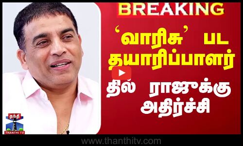 `வாரிசு பட தயாரிப்பாளர் தில் ராஜுக்கு அதிர்ச்சி