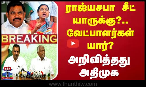 ராஜ்யசபா சீட் யாருக்கு?.. வேட்பாளர்கள் யார்? - அறிவித்தது அதிமுக