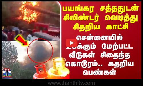 வெடித்து சிதறிய சிலிண்டர் - 20க்கும் மேற்பட்ட வீடுகள் சிதைந்த கொடூரம்