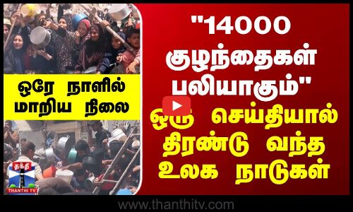 14000 குழந்தைகள் பலியாகும் ஒரு செய்தியால் திரண்டு வந்த உலக நாடுகள் - ஒரேநாளில் மாறிய நிலை
