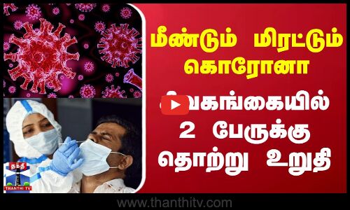 Corona Virus | மீண்டும் மிரட்டும் கொரோனா - சிவகங்கையில் 2 பேருக்கு தொற்று உறுதி