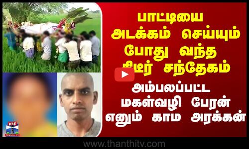 பாட்டியை அடக்கம் செய்யும்போது வந்த திடீர் சந்தேகம் - அம்பலப்பட்ட மகள்வழி பேரன் எனும் காம அரக்கன்