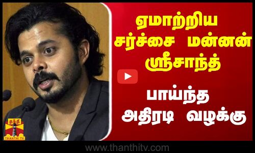 ஏமாற்றிய சர்ச்சை மன்னன் ஸ்ரீசாந்த்.. பாய்ந்த அதிரடி வழக்கு